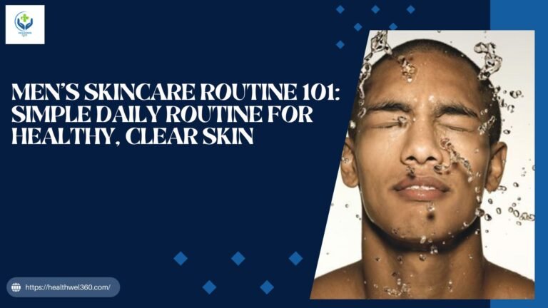 Men’s Skincare Routine 101: Simple Daily Routine for Healthy, Clear Skin